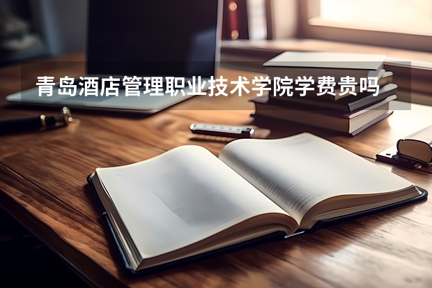 青島酒店管理職業(yè)技術(shù)學(xué)院學(xué)費(fèi)貴嗎 大概招生多少人