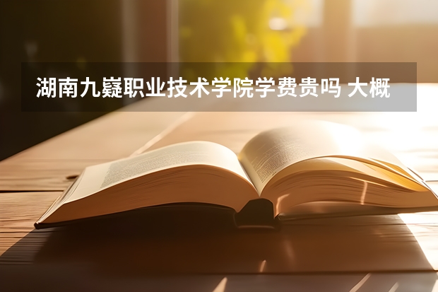 湖南九嶷職業(yè)技術學院學費貴嗎 大概招生多少人