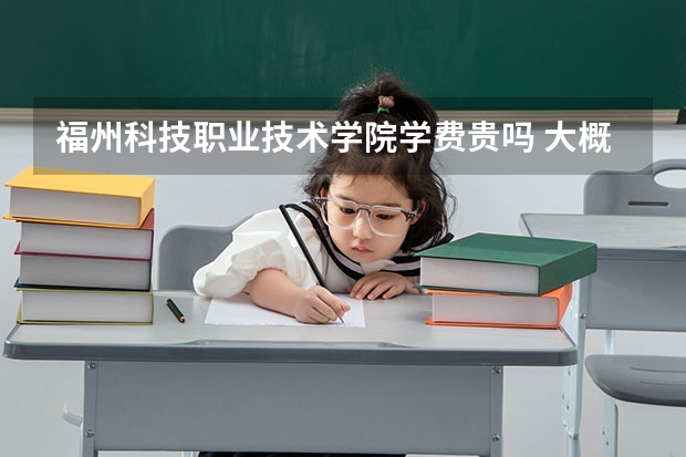 福州科技職業(yè)技術(shù)學(xué)院學(xué)費(fèi)貴嗎 大概招生多少人