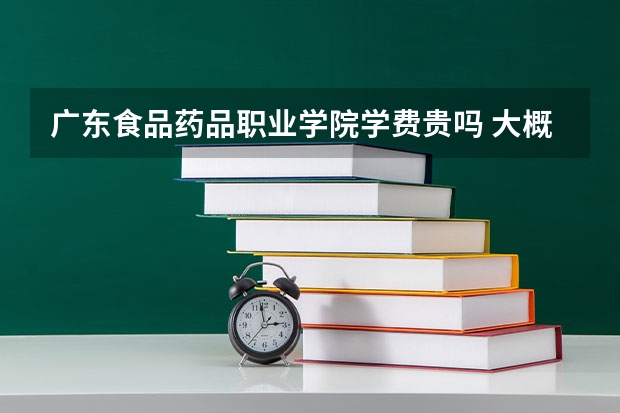 廣東食品藥品職業(yè)學院學費貴嗎 大概招生多少人