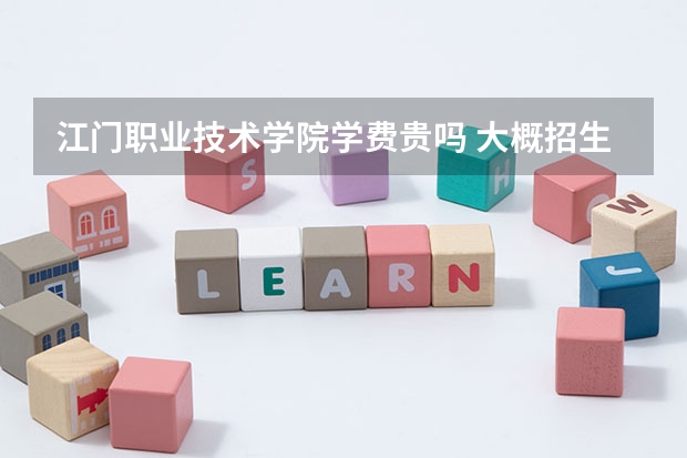 江門職業(yè)技術(shù)學(xué)院學(xué)費貴嗎 大概招生多少人