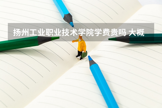 揚(yáng)州工業(yè)職業(yè)技術(shù)學(xué)院學(xué)費(fèi)貴嗎 大概招生多少人