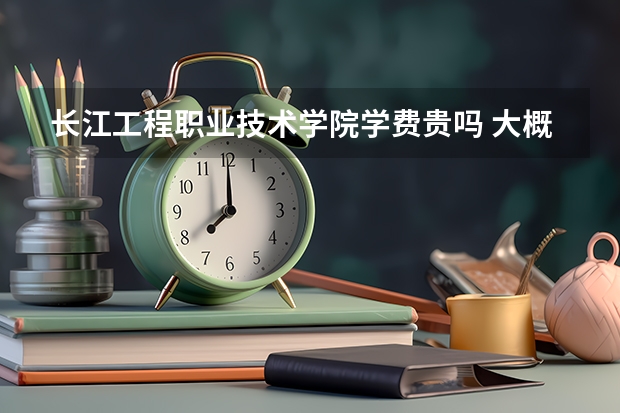 長江工程職業(yè)技術(shù)學院學費貴嗎 大概招生多少人