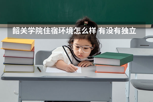 韶關(guān)學(xué)院住宿環(huán)境怎么樣 有沒(méi)有獨(dú)立衛(wèi)生間