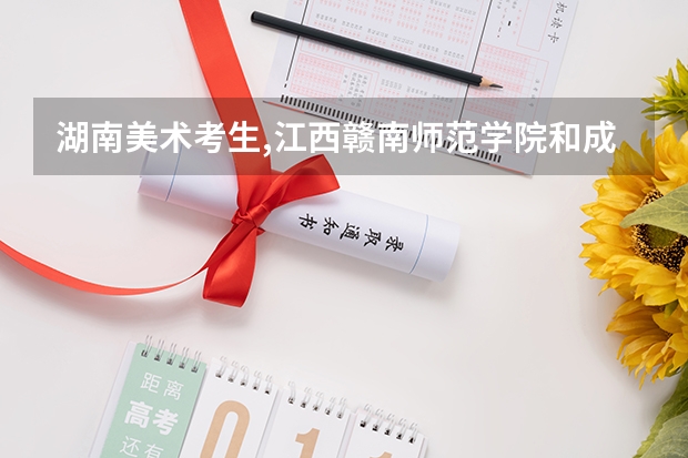 湖南美術考生,江西贛南師范學院和成都西華大學設計專業(yè)哪個好?