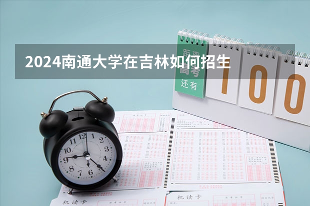 2024南通大學(xué)在吉林如何招生