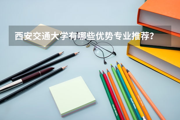 西安交通大學(xué)有哪些優(yōu)勢專業(yè)推薦？