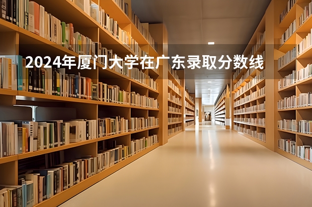 2024年廈門大學在廣東錄取分數(shù)線匯總