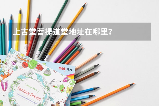 上古堂菩提道堂地址在哪里？