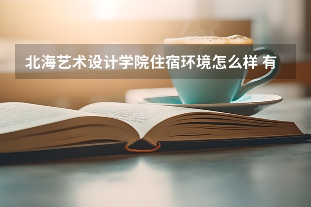 北海藝術設計學院住宿環(huán)境怎么樣 有沒有獨立衛(wèi)生間