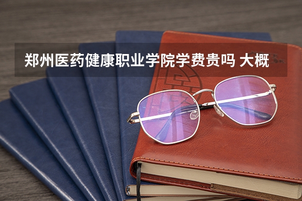 鄭州醫(yī)藥健康職業(yè)學(xué)院學(xué)費(fèi)貴嗎 大概招生多少人