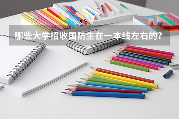 哪些大學(xué)招收國(guó)防生在一本線左右的？比較好上的