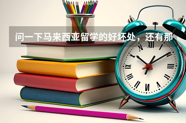 問一下馬來西亞留學(xué)的好壞處，還有那里的世紀(jì)大學(xué)好嗎？