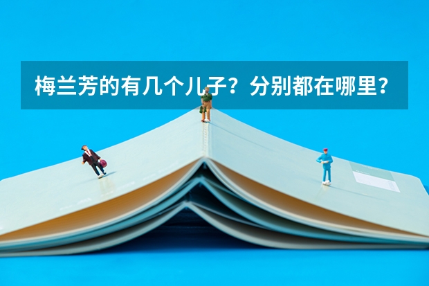 梅蘭芳的有幾個(gè)兒子？分別都在哪里？干什么工作？