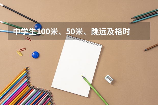 中學(xué)生100米、50米、跳遠(yuǎn)及格時間分別是什么