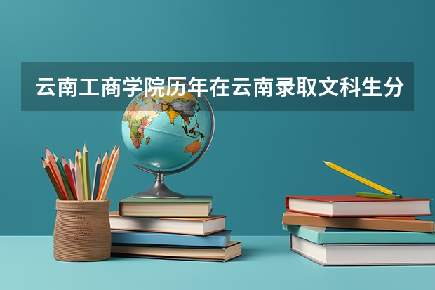云南工商學院歷年在云南錄取文科生分數(shù)是多少
