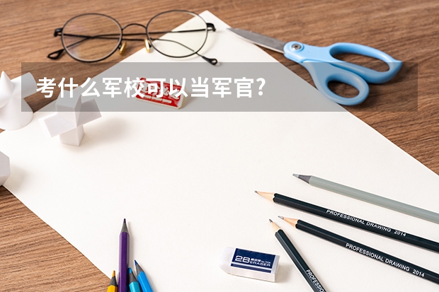 考什么軍?？梢援?dāng)軍官?