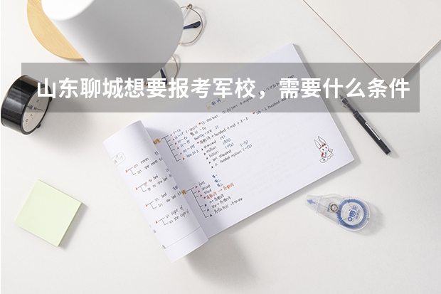 山東聊城想要報(bào)考軍校，需要什么條件？