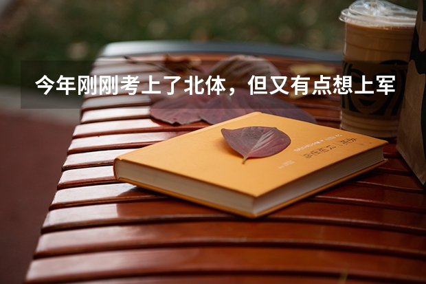 今年剛剛考上了北體，但又有點(diǎn)想上軍校，不知道北體和軍校哪個(gè)會(huì)好一點(diǎn)？