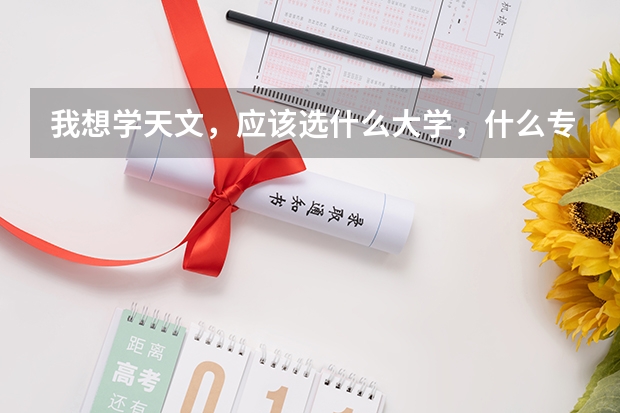 我想學(xué)天文，應(yīng)該選什么大學(xué)，什么專業(yè)？