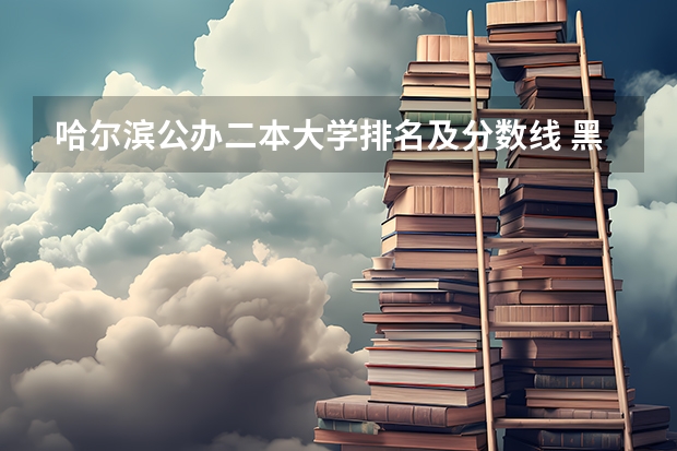 哈爾濱公辦二本大學排名及分數(shù)線 黑龍江省二本分數(shù)線