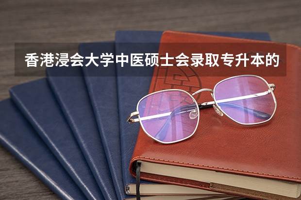 香港浸會大學(xué)中醫(yī)碩士會錄取專升本的嗎?