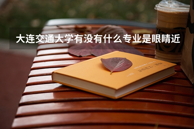 大連交通大學(xué)有沒有什么專業(yè)是眼睛近視的人不能報的