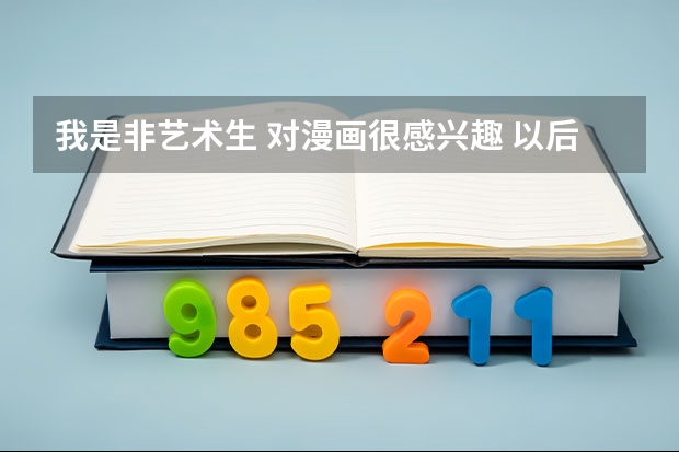 我是非藝術(shù)生 對(duì)漫畫(huà)很感興趣 以后讀大學(xué)想讀對(duì)漫畫(huà)故事的創(chuàng)作方面有些幫助的專業(yè)有什么專業(yè)推薦嗎