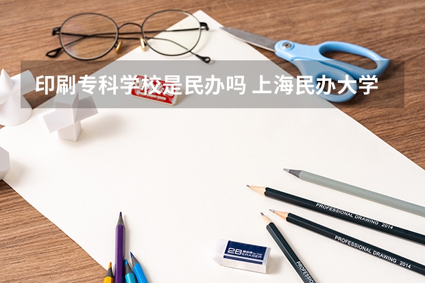 印刷專(zhuān)科學(xué)校是民辦嗎 上海民辦大學(xué)