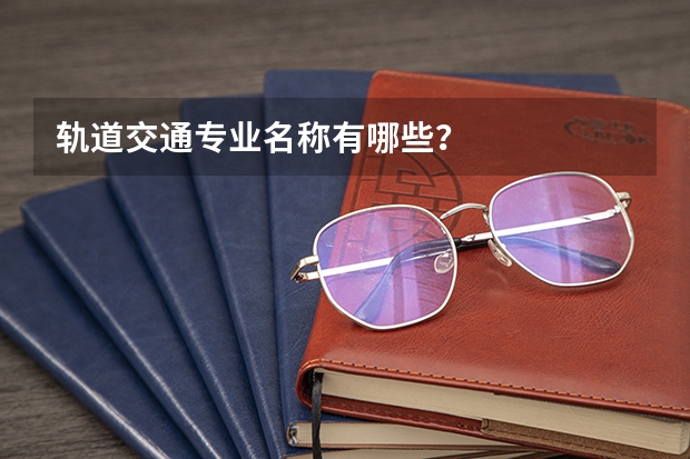 軌道交通專業(yè)名稱有哪些？