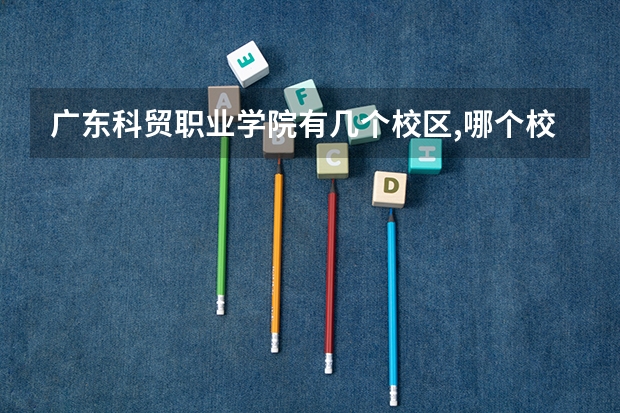 廣東科貿(mào)職業(yè)學院有幾個校區(qū),哪個校區(qū)最好及各校區(qū)介紹