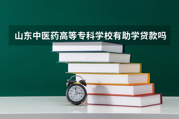 山東中醫(yī)藥高等?？茖W(xué)校有助學(xué)貸款嗎