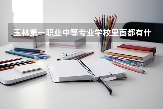 玉林第一職業(yè)中等專業(yè)學(xué)校里面都有什么專業(yè) 急！！