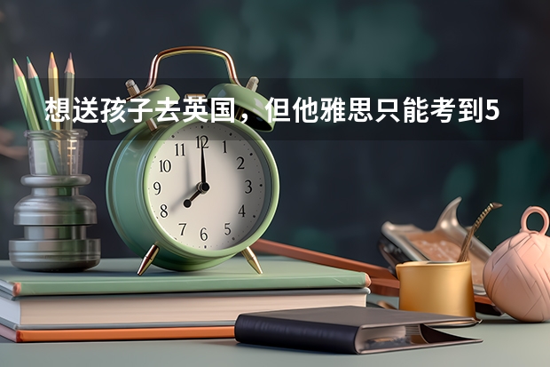 想送孩子去英國，但他雅思只能考到5.5分，可以申請英國的大學嗎？