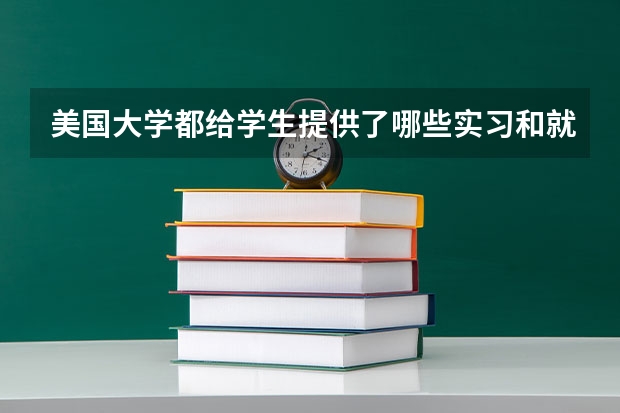 美國大學(xué)都給學(xué)生提供了哪些實習(xí)和就業(yè)的指導(dǎo)服務(wù)？