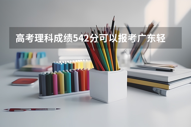 高考理科成績542分可以報考廣東輕工業(yè)職業(yè)技術(shù)學(xué)院嗎