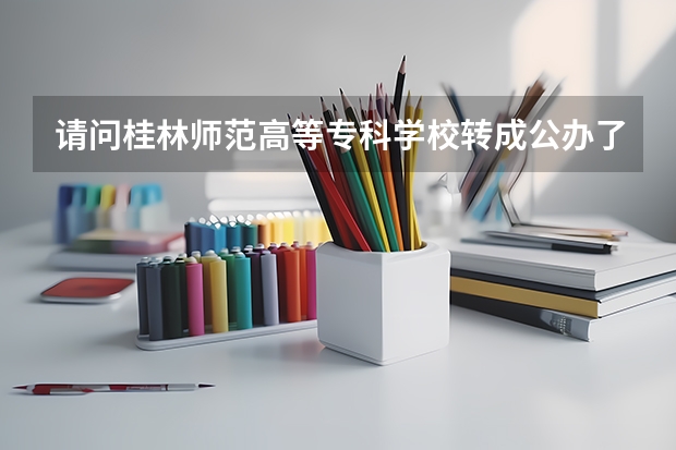 請(qǐng)問桂林師范高等?？茖W(xué)校轉(zhuǎn)成公辦了嗎
