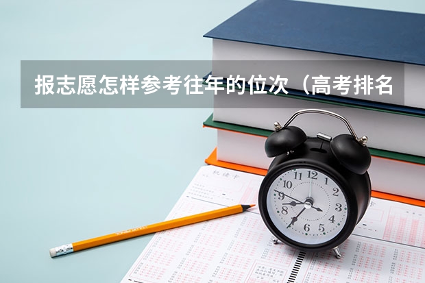 報(bào)志愿怎樣參考往年的位次（高考排名位次）