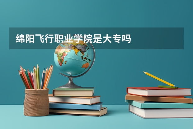 綿陽飛行職業(yè)學(xué)院是大專嗎