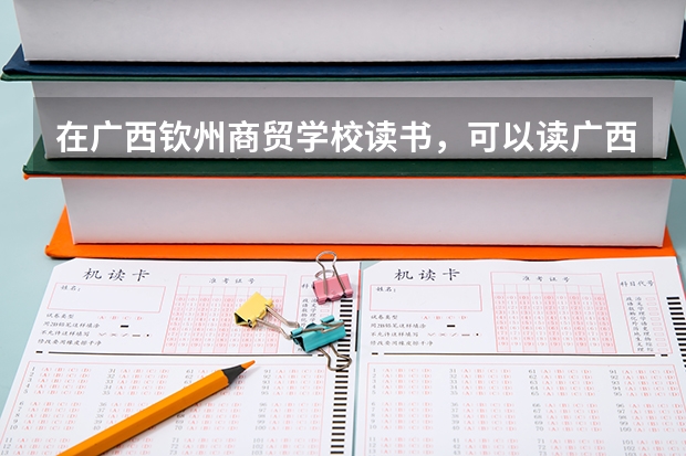 在廣西欽州商貿(mào)學(xué)校讀書，可以讀廣西科技大學(xué)嗎？