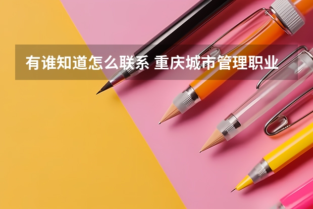 有誰知道怎么聯(lián)系 重慶城市管理職業(yè)學院,謝謝