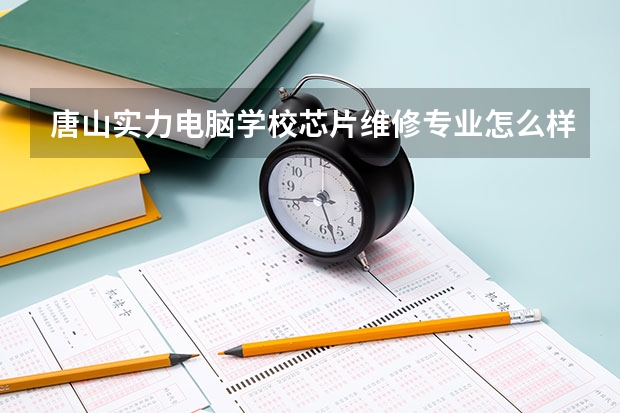唐山實(shí)力電腦學(xué)校芯片維修專業(yè)怎么樣