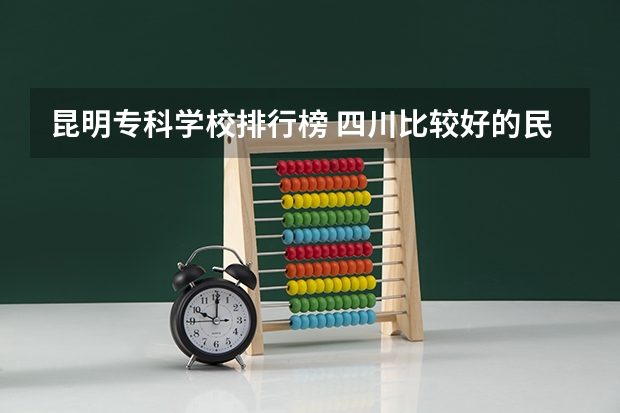 昆明?？茖W校排行榜 四川比較好的民辦專科學校