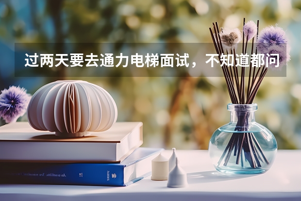 過兩天要去通力電梯面試，不知道都問些什么