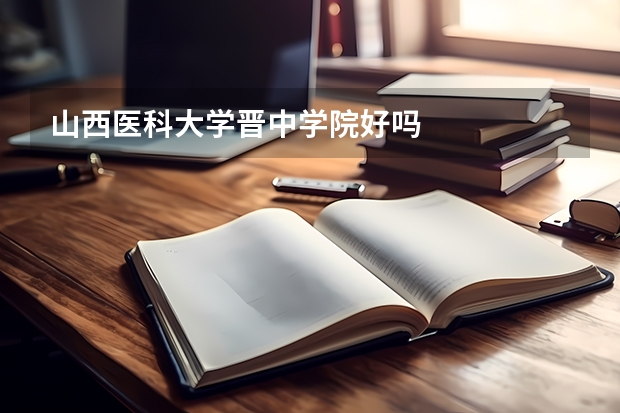 山西醫(yī)科大學(xué)晉中學(xué)院好嗎