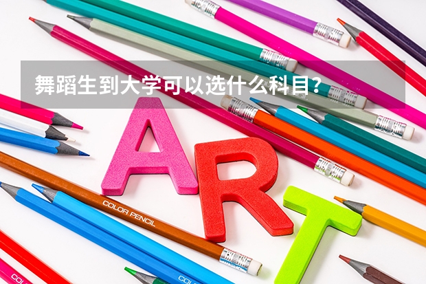 舞蹈生到大學可以選什么科目？