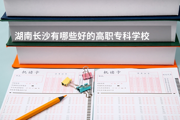 湖南長沙有哪些好的高職專科學(xué)校