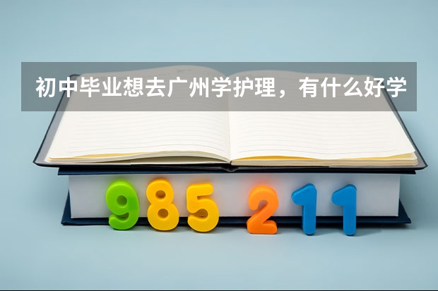 初中畢業(yè)想去廣州學(xué)護(hù)理，有什么好學(xué)校
