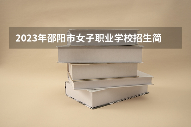 2023年邵陽(yáng)市女子職業(yè)學(xué)校招生簡(jiǎn)章公辦還是民辦師資怎么樣地址