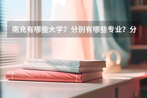 南充有哪些大學(xué)？分別有哪些專業(yè)？分別是幾本？